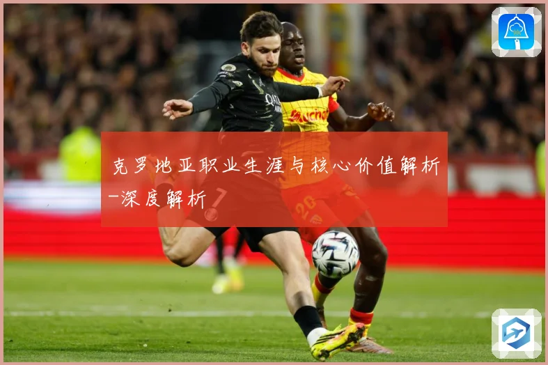 克罗地亚职业生涯与核心价值解析-深度解析