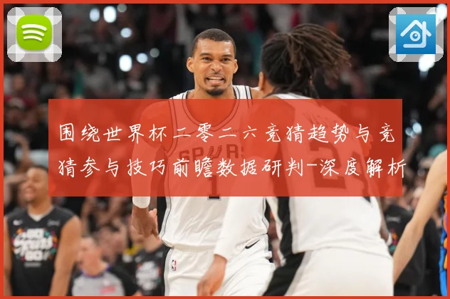 围绕世界杯二零二六竞猜趋势与竞猜参与技巧前瞻数据研判-深度解析