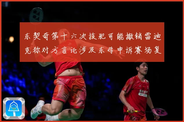 东契奇第十六次技犯可能撤销雷迪克称对方言论涉及东母申诉赛场复盘-深度解析