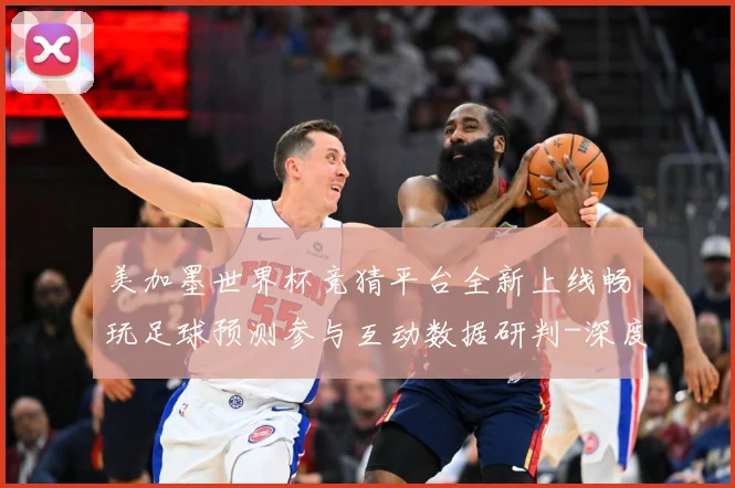 美加墨世界杯竞猜平台全新上线畅玩足球预测参与互动数据研判-深度解析