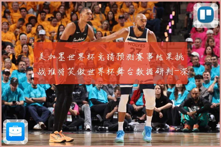 美加墨世界杯竞猜预测赛事结果挑战谁将笑傲世界杯舞台数据研判-深度解析