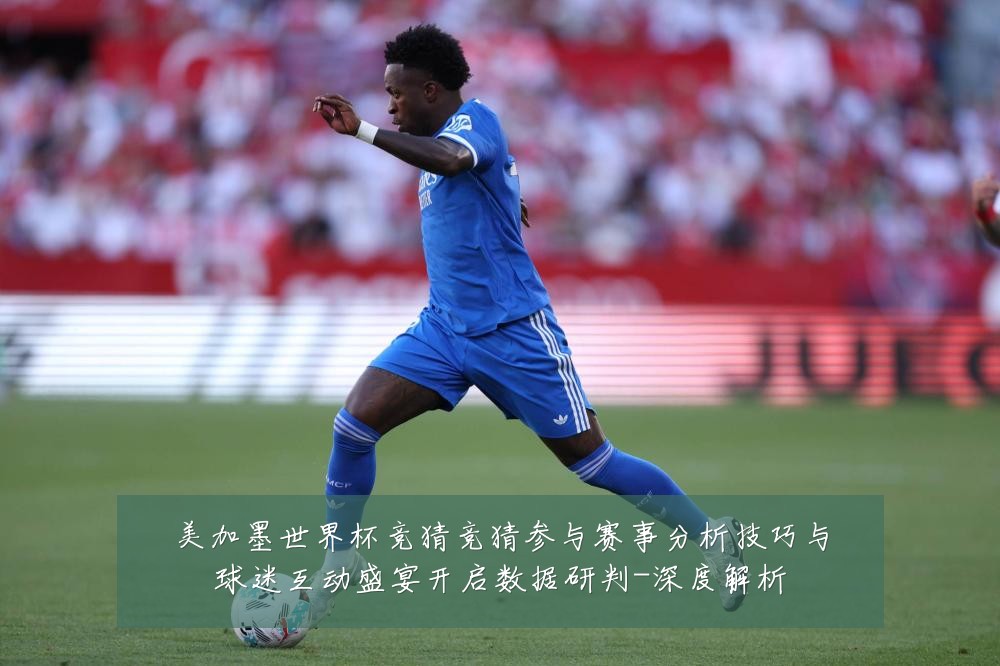 美加墨世界杯竞猜竞猜参与赛事分析技巧与球迷互动盛宴开启数据研判-深度解析