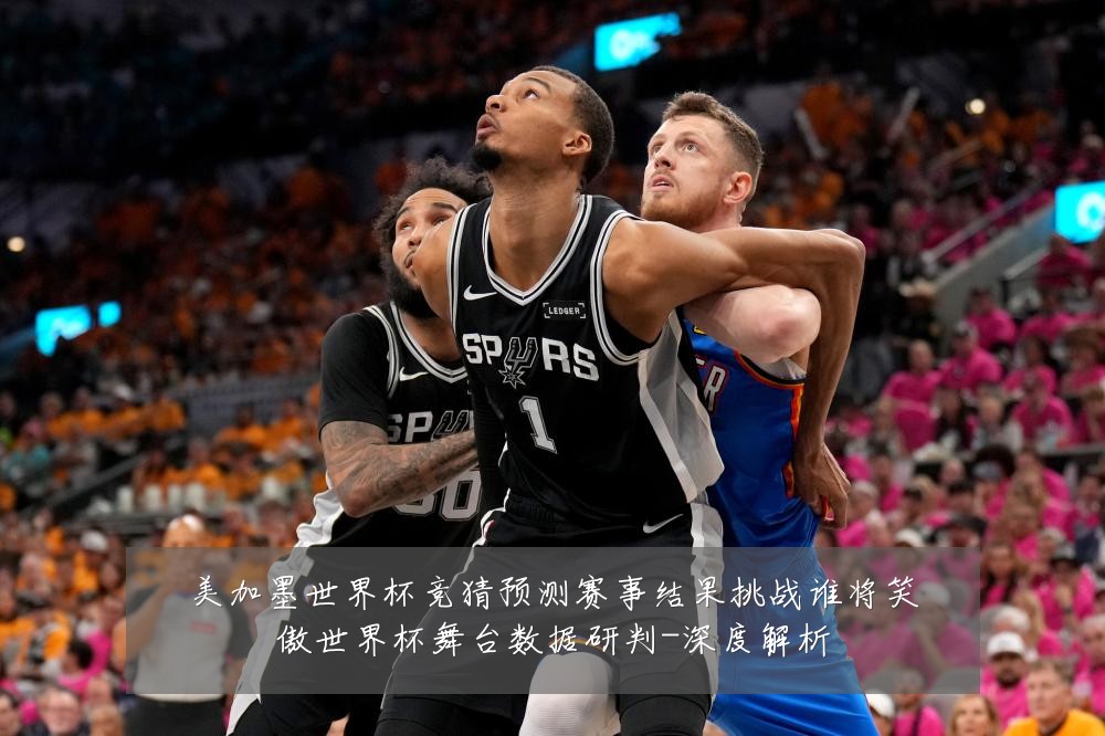 美加墨世界杯竞猜预测赛事结果挑战谁将笑傲世界杯舞台数据研判-深度解析