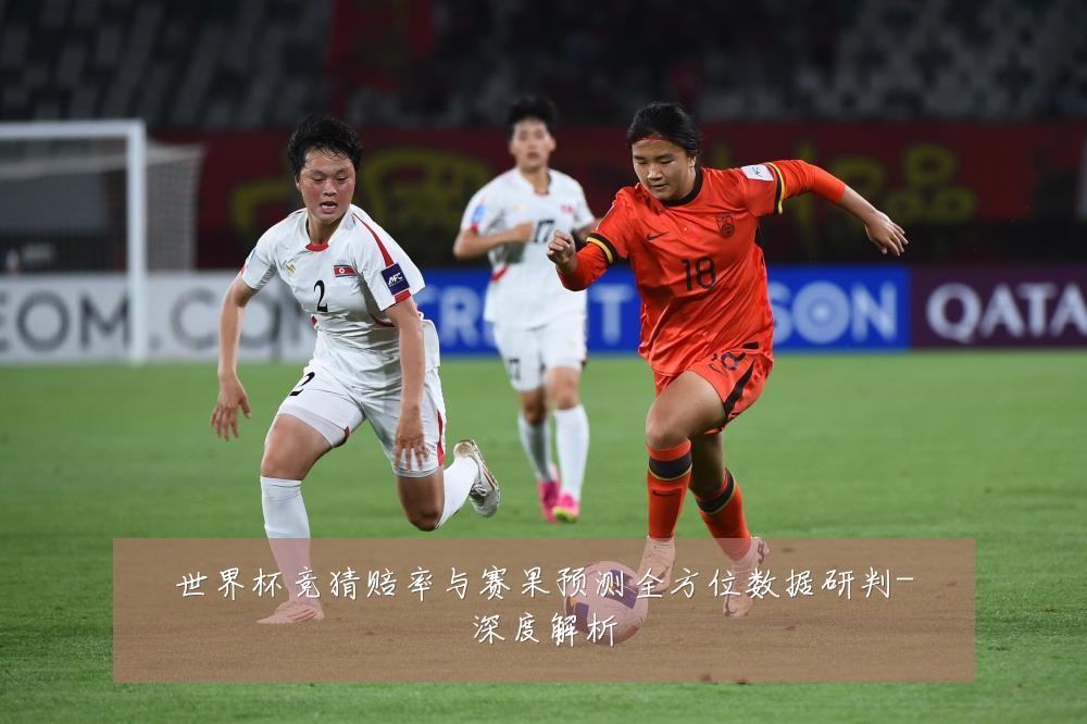 世界杯竞猜赔率与赛果预测全方位数据研判-深度解析